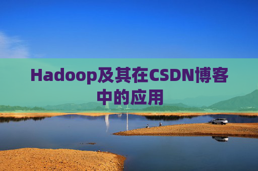 Hadoop及其在CSDN博客中的应用