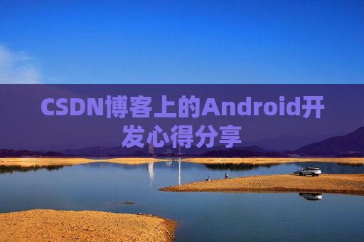 CSDN博客上的Android开发心得分享